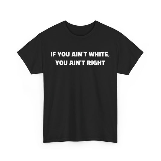 "If You Ain't White You Ain't Right" T-Shirt