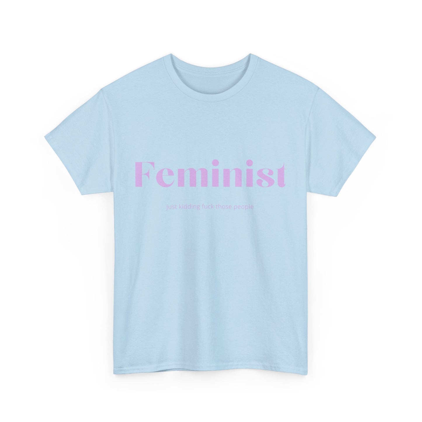 “Feminist… Just Kidding” T-Shirt