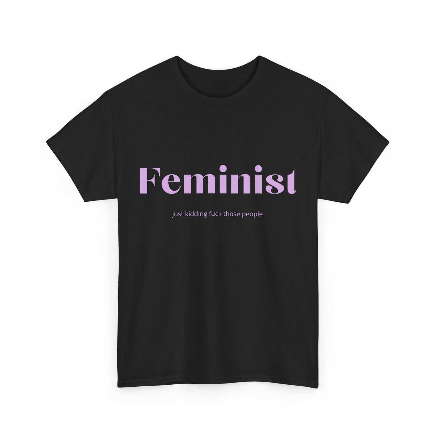 “Feminist… Just Kidding” T-Shirt
