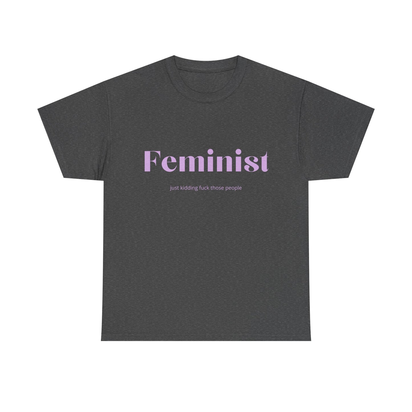 “Feminist… Just Kidding” T-Shirt