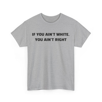 "If You Ain't White You Ain't Right" T-Shirt