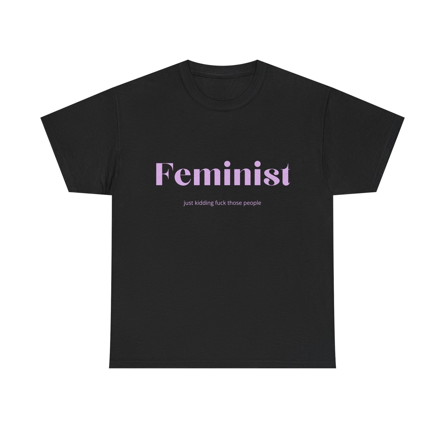 “Feminist… Just Kidding” T-Shirt