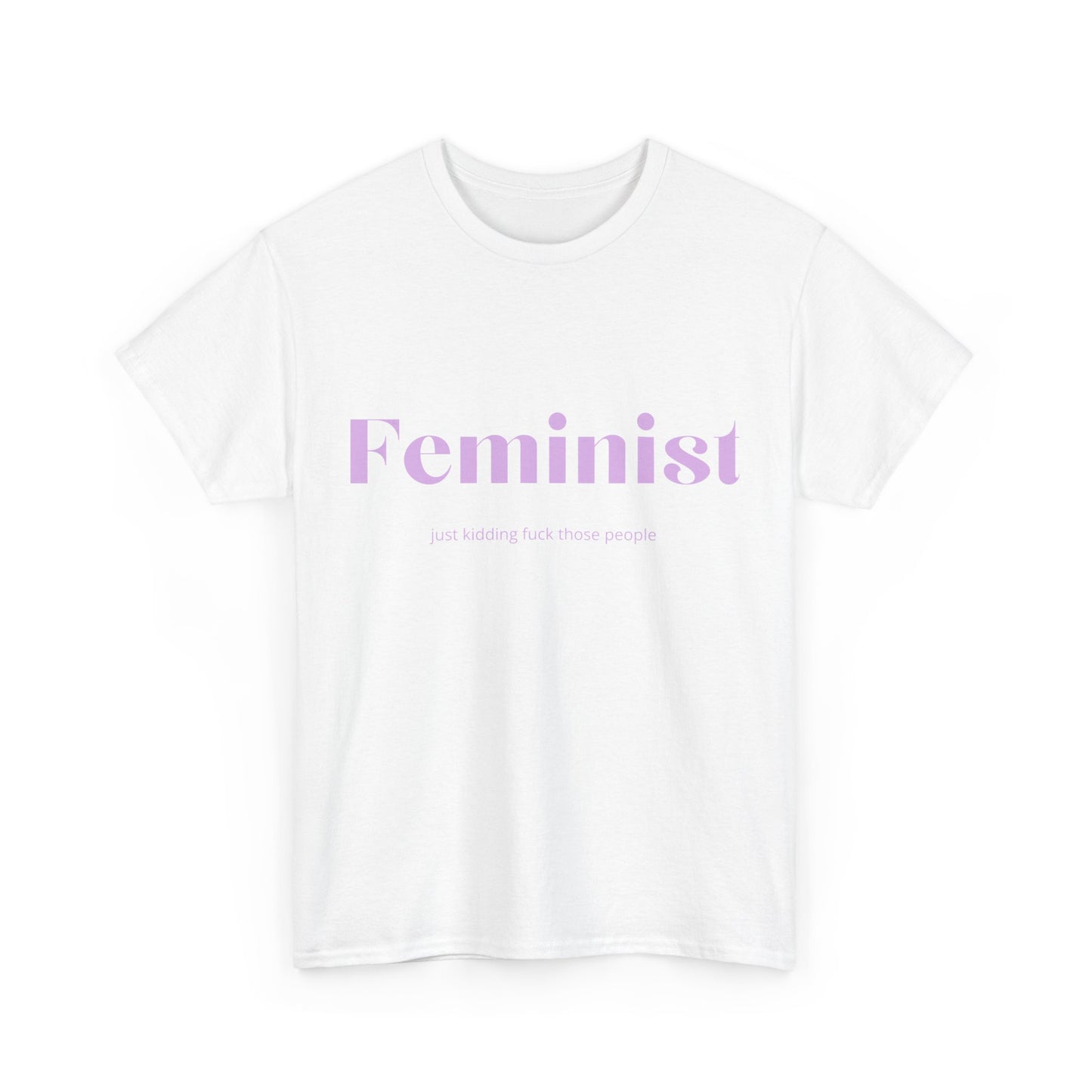 “Feminist… Just Kidding” T-Shirt