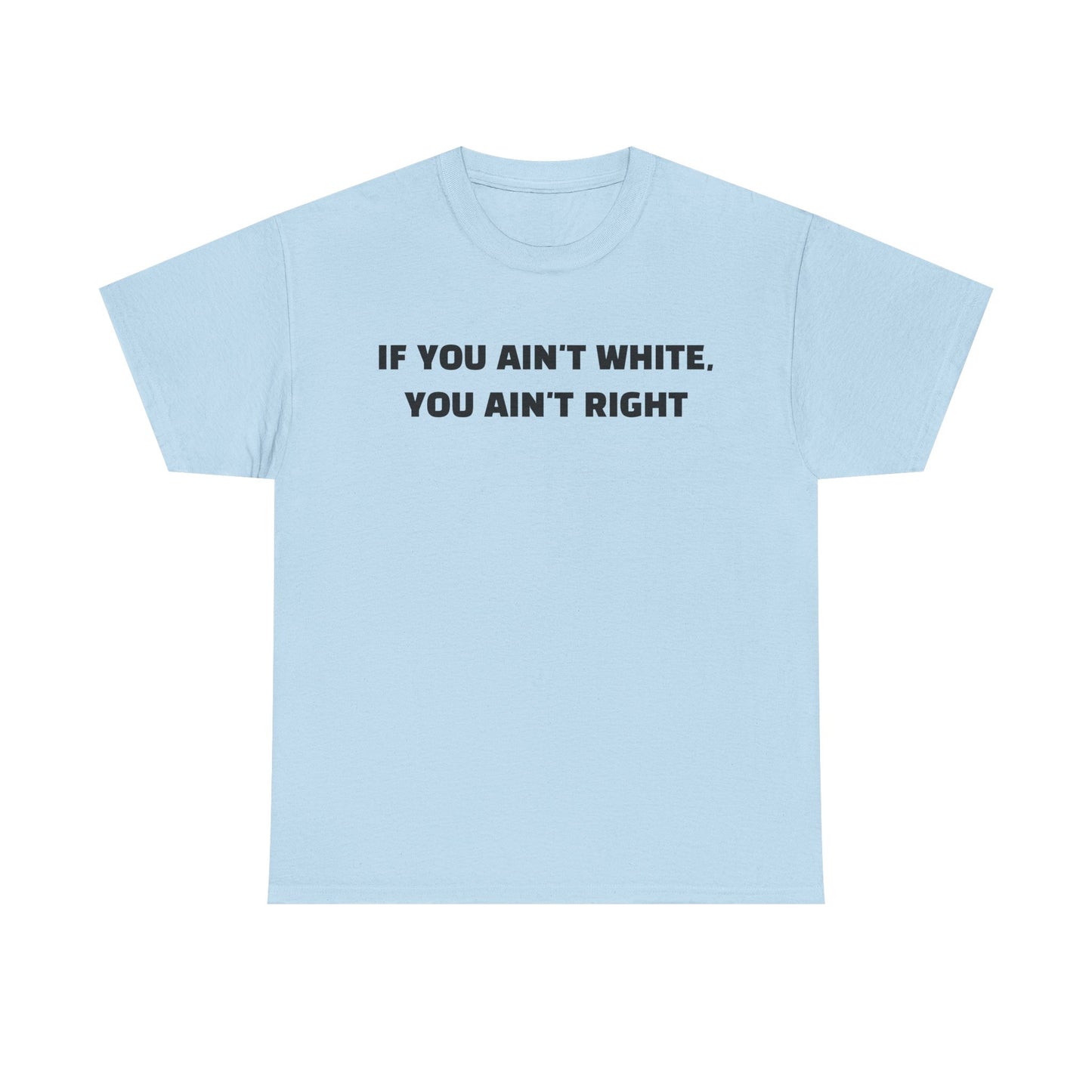 "If You Ain't White You Ain't Right" T-Shirt