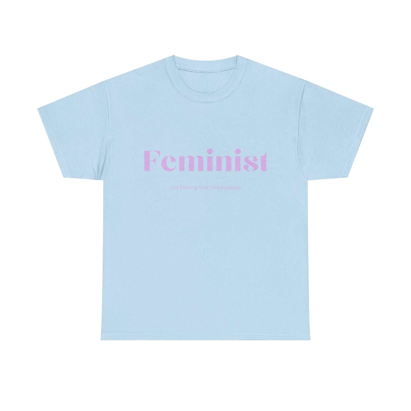 “Feminist… Just Kidding” T-Shirt