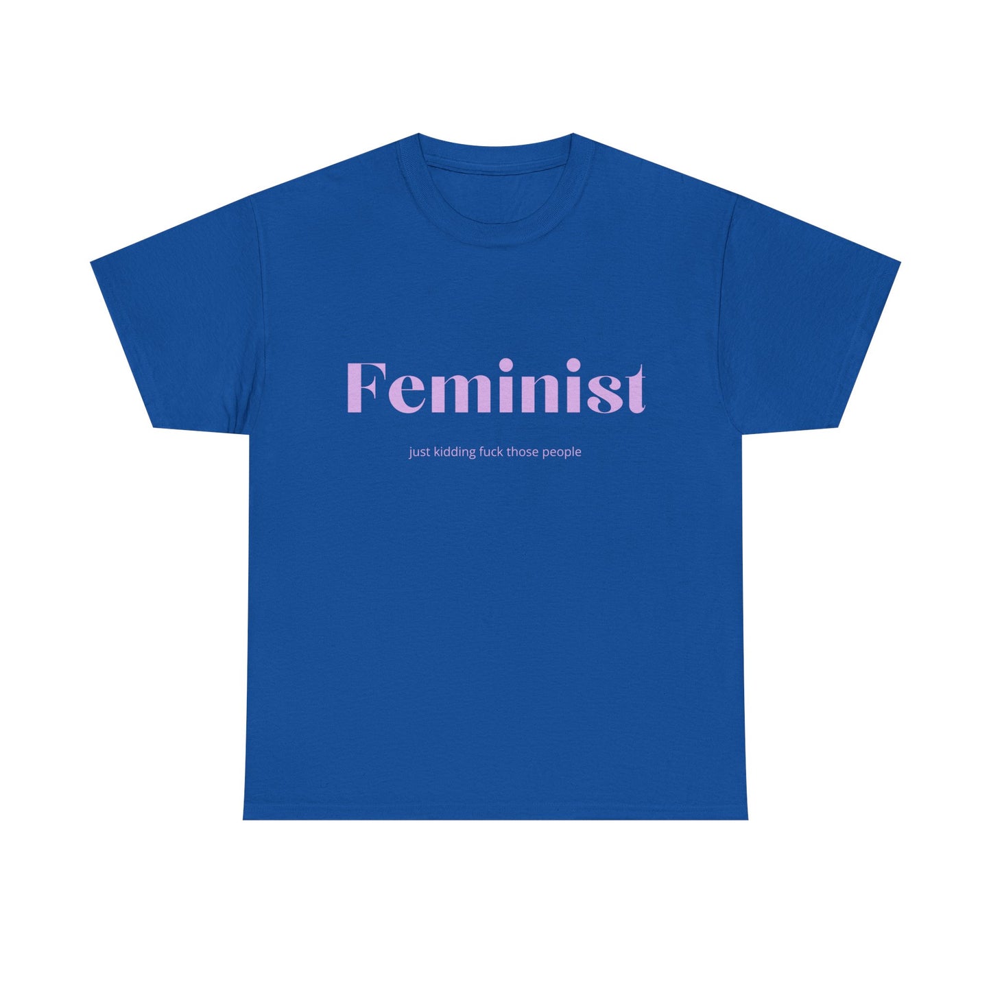 “Feminist… Just Kidding” T-Shirt