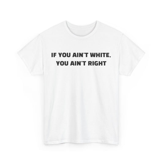 "If You Ain't White You Ain't Right" T-Shirt