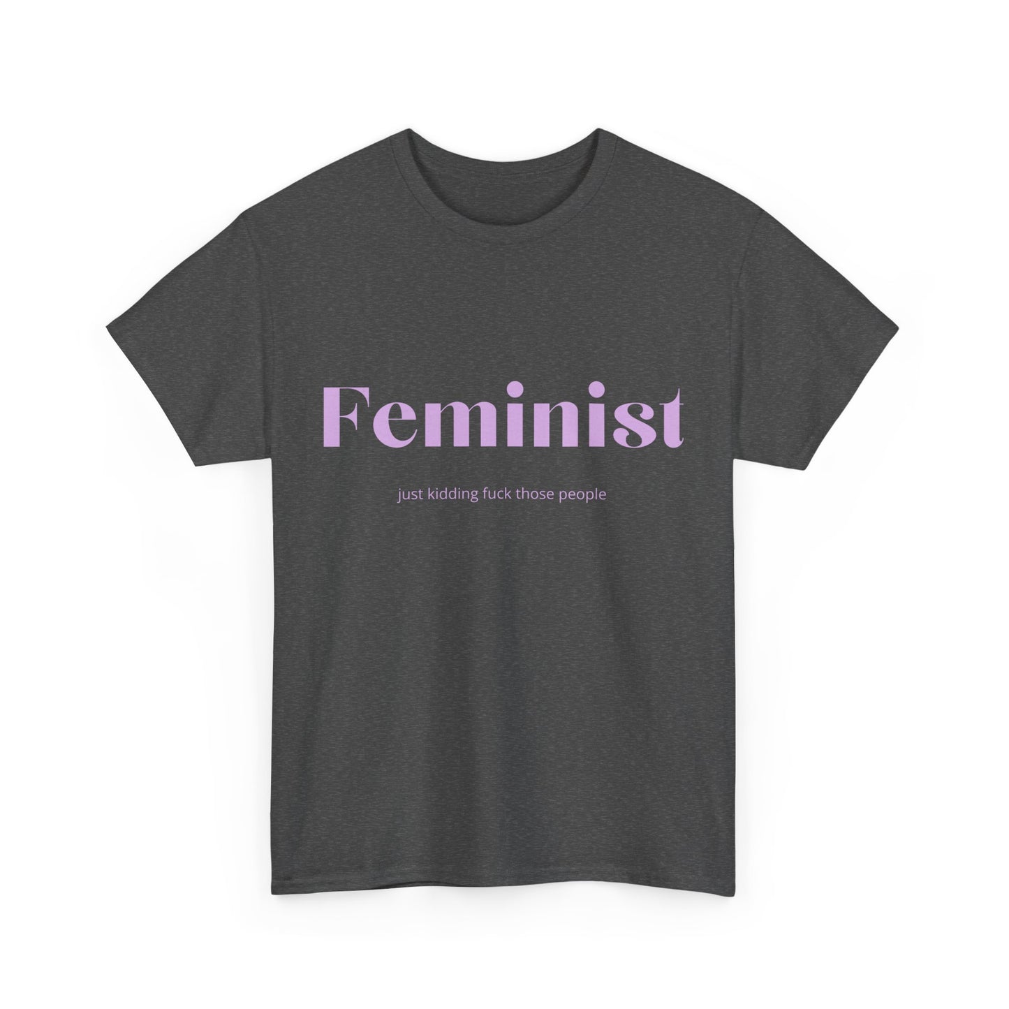 “Feminist… Just Kidding” T-Shirt