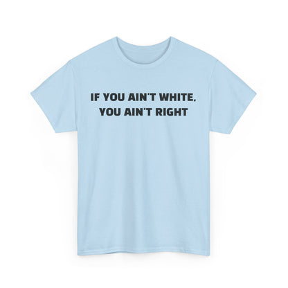 "If You Ain't White You Ain't Right" T-Shirt