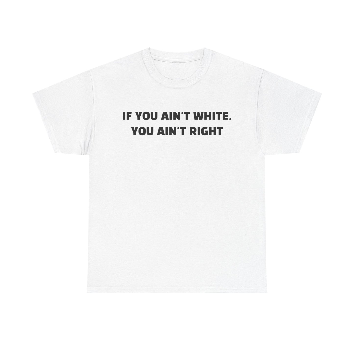 "If You Ain't White You Ain't Right" T-Shirt